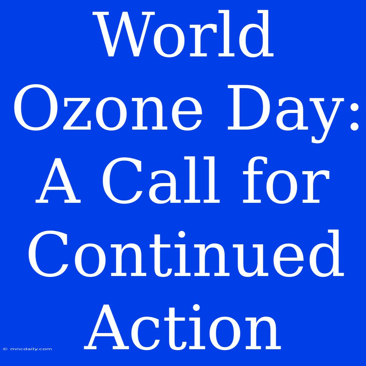 World Ozone Day:  A Call For Continued Action 