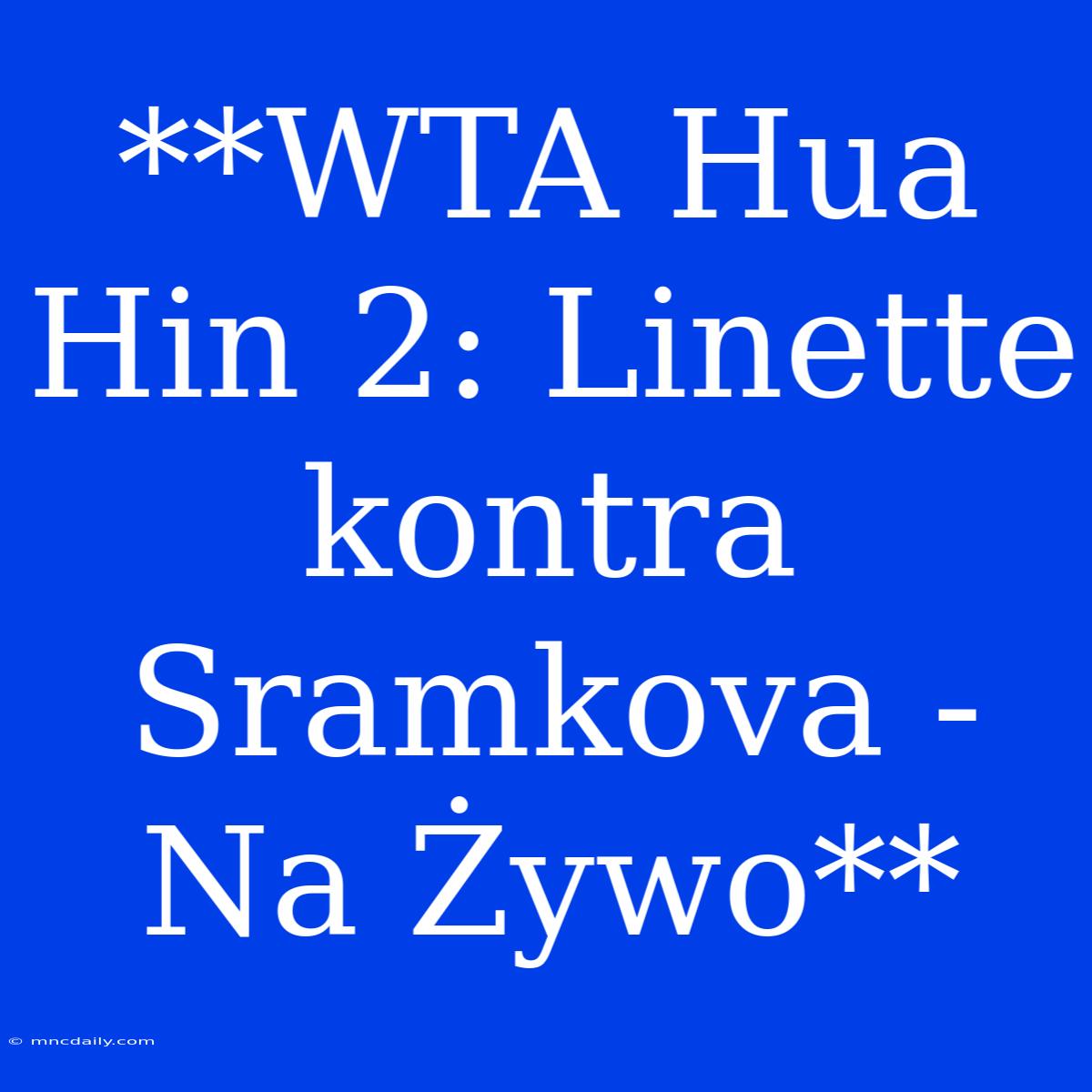 **WTA Hua Hin 2: Linette Kontra Sramkova - Na Żywo**