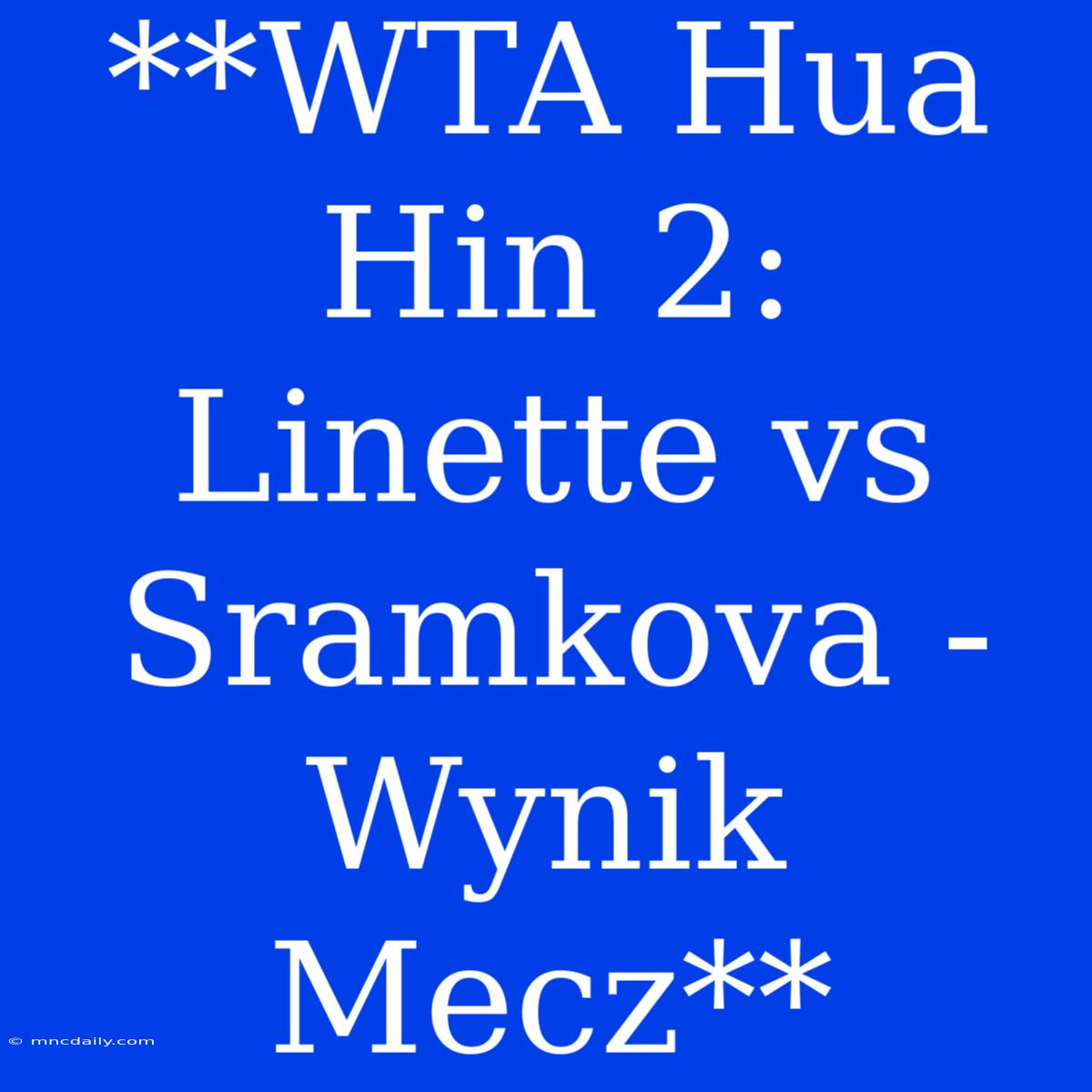 **WTA Hua Hin 2: Linette Vs Sramkova - Wynik Mecz**