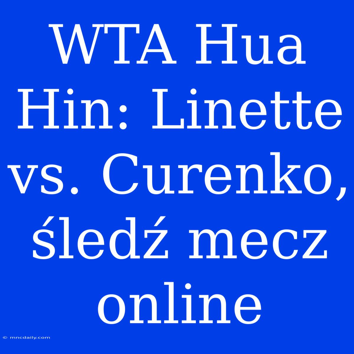 WTA Hua Hin: Linette Vs. Curenko, Śledź Mecz Online