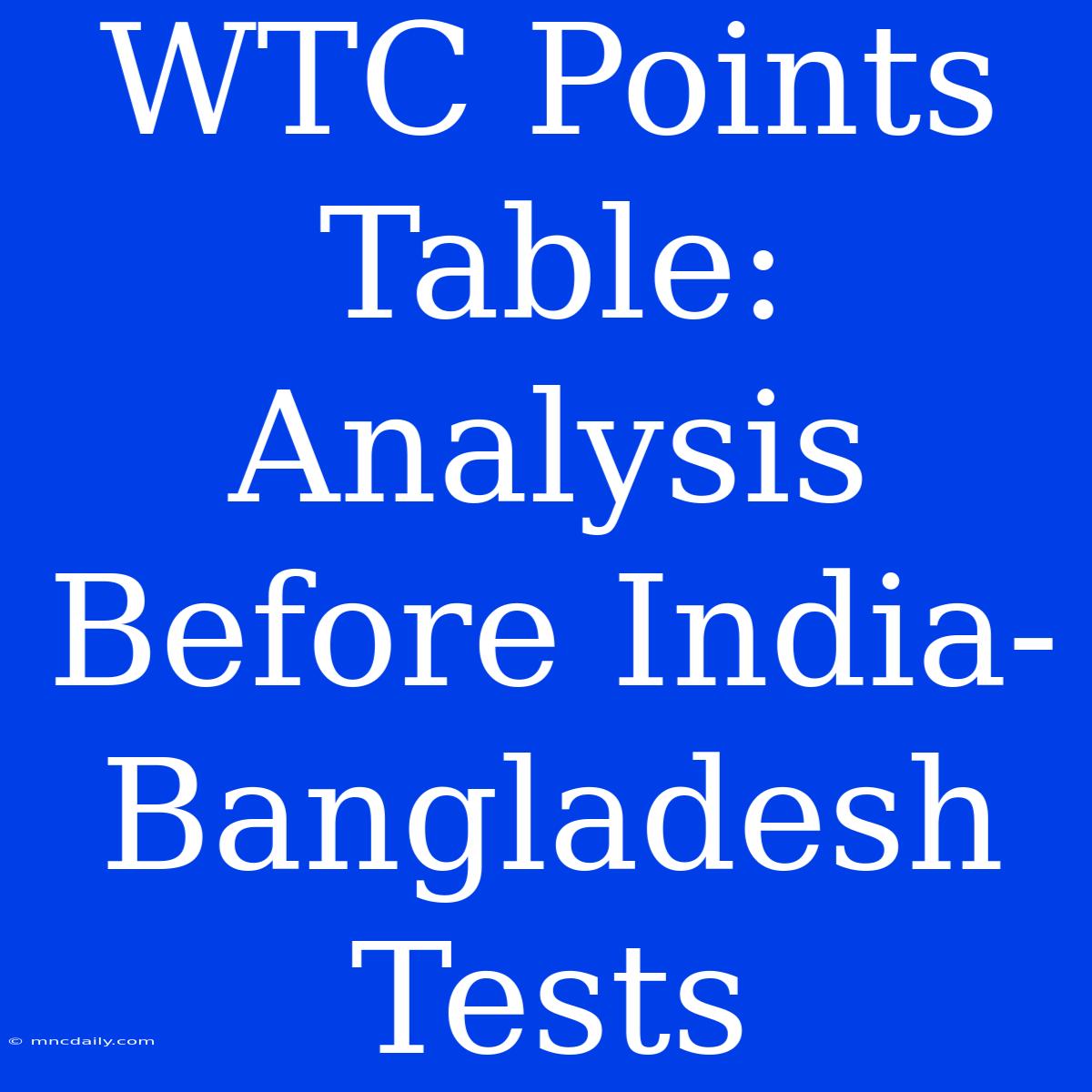 WTC Points Table: Analysis Before India-Bangladesh Tests