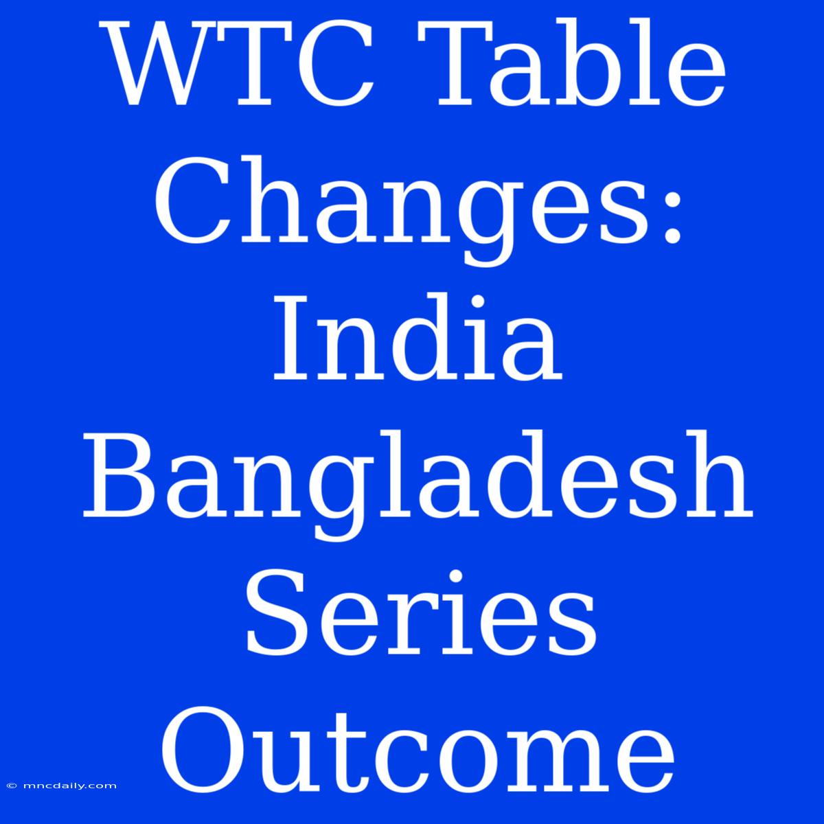 WTC Table Changes: India Bangladesh Series Outcome