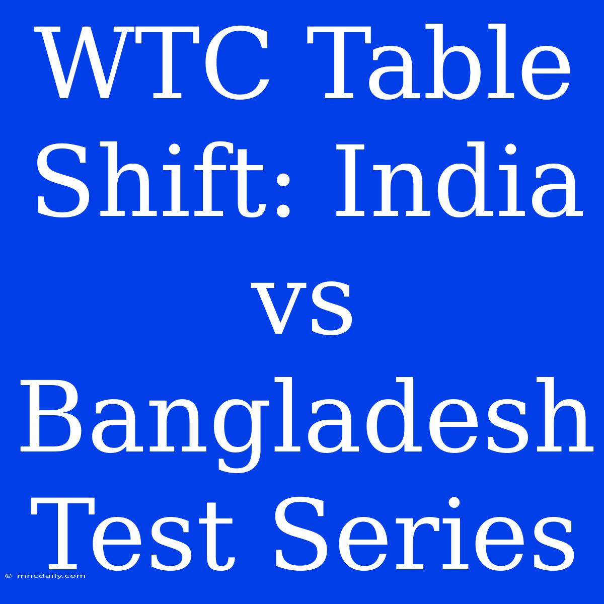 WTC Table Shift: India Vs Bangladesh Test Series