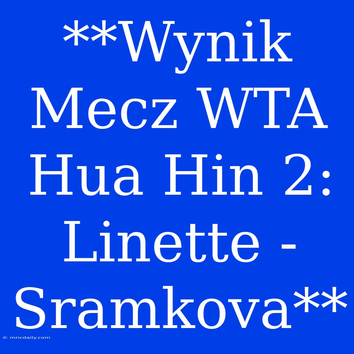 **Wynik Mecz WTA Hua Hin 2: Linette - Sramkova**