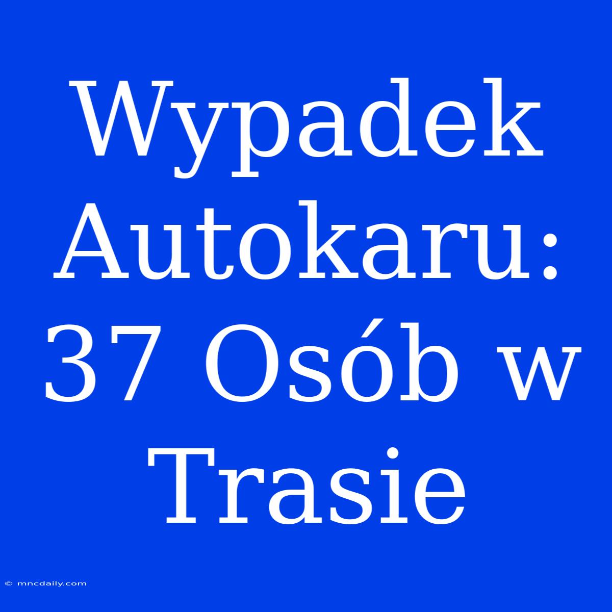 Wypadek Autokaru: 37 Osób W Trasie