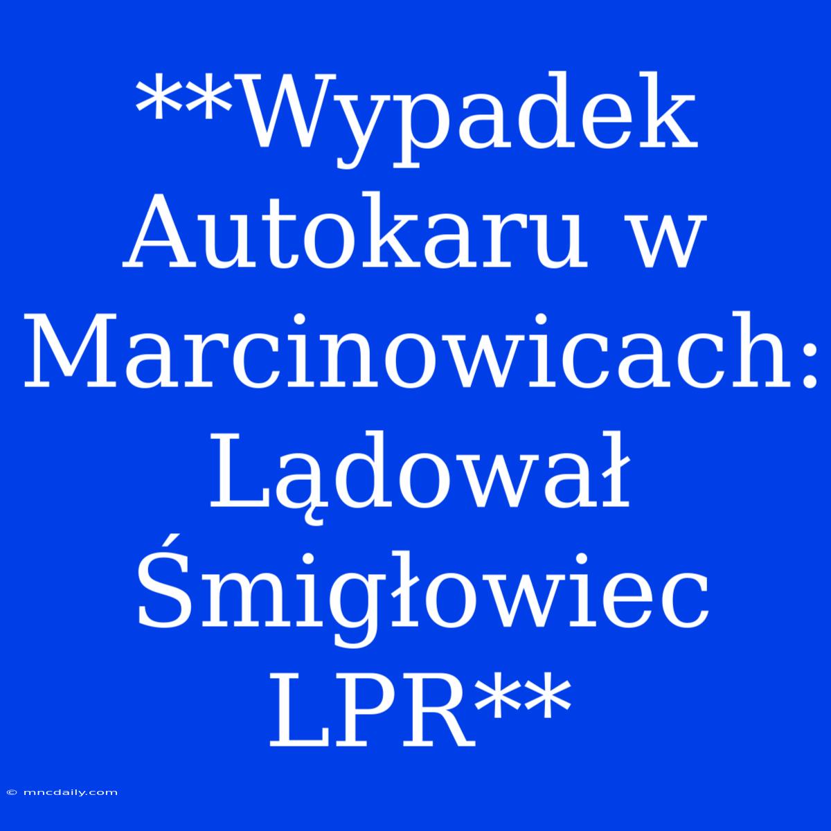 **Wypadek Autokaru W Marcinowicach: Lądował Śmigłowiec LPR**