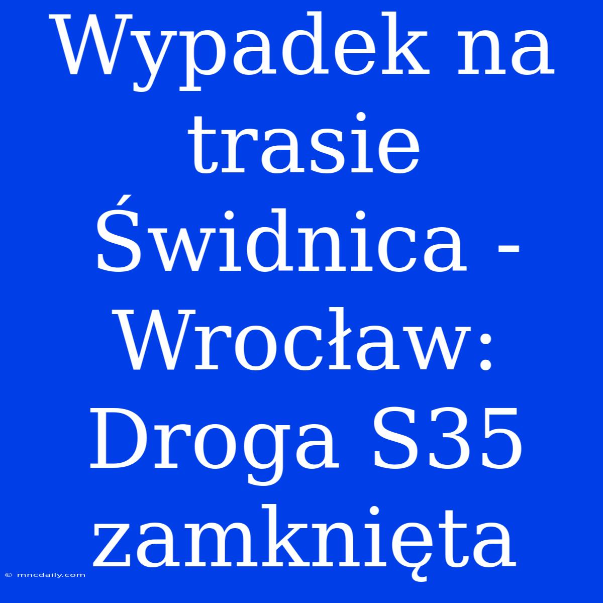 Wypadek Na Trasie Świdnica - Wrocław: Droga S35 Zamknięta