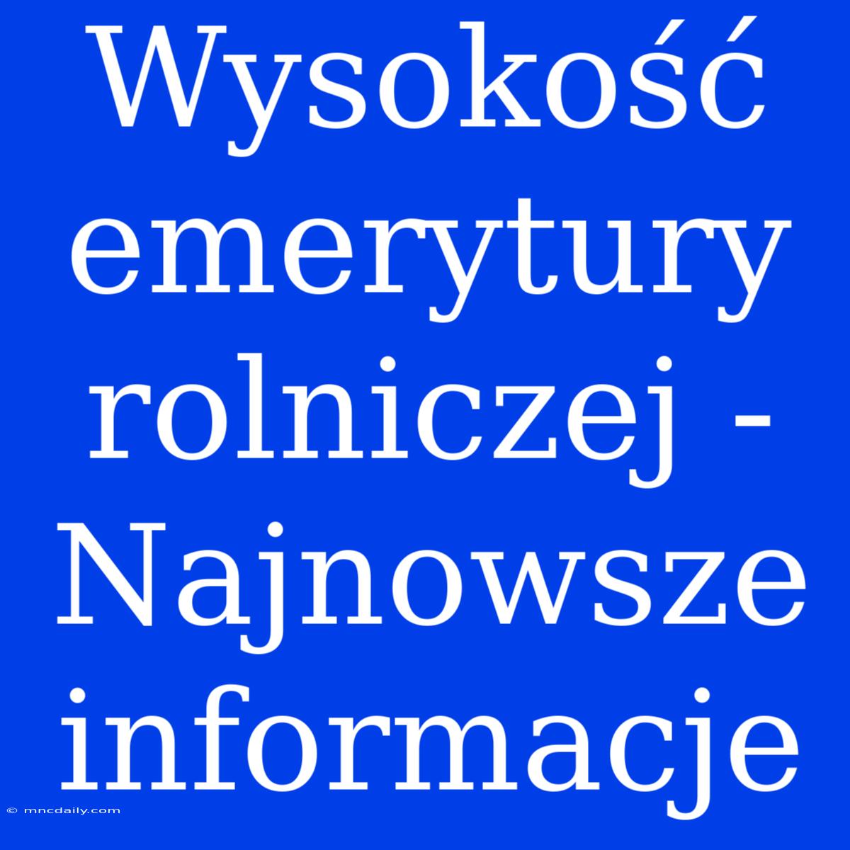 Wysokość Emerytury Rolniczej - Najnowsze Informacje