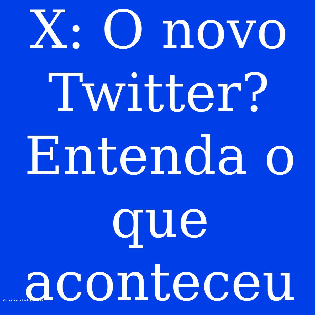 X: O Novo Twitter? Entenda O Que Aconteceu