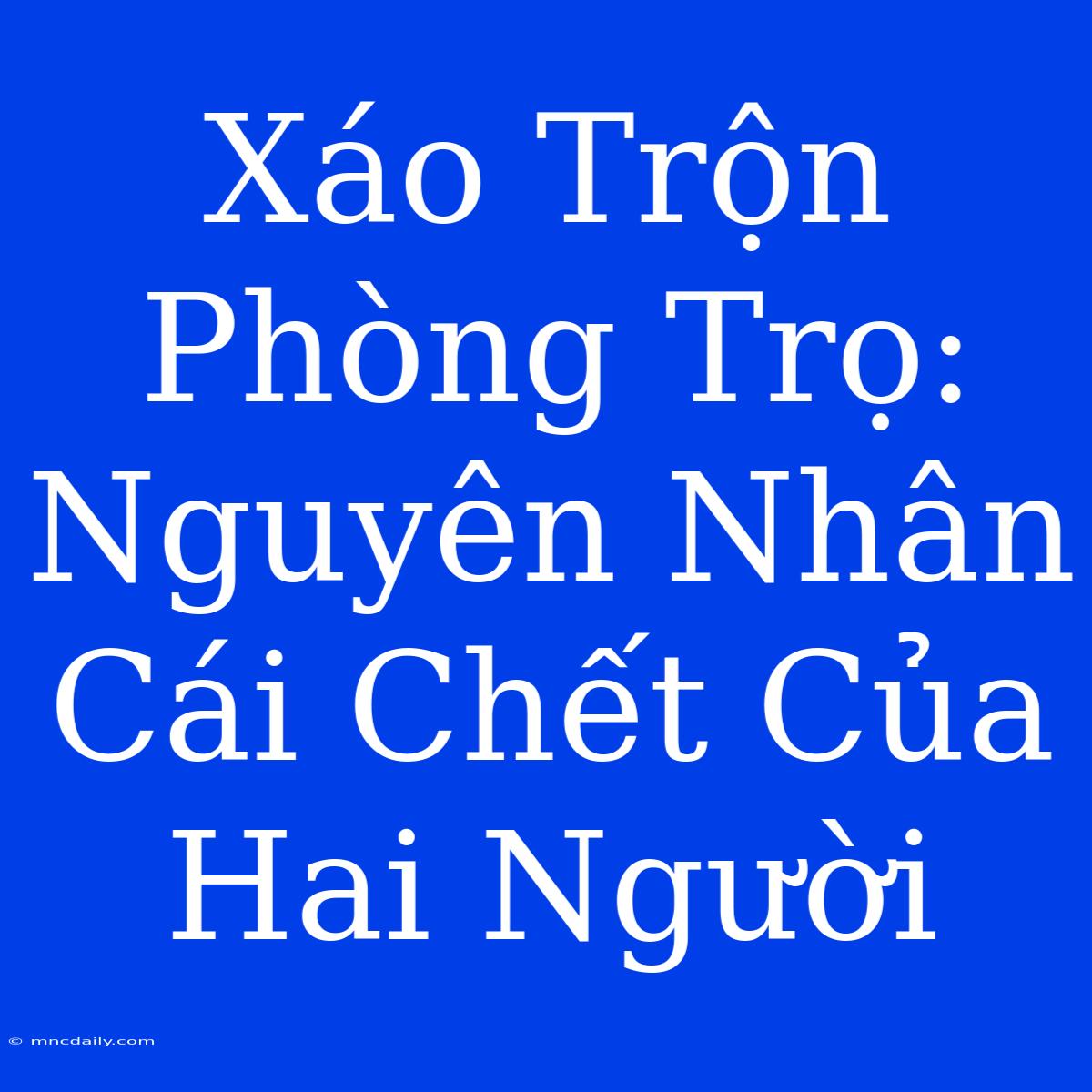 Xáo Trộn Phòng Trọ: Nguyên Nhân Cái Chết Của Hai Người 