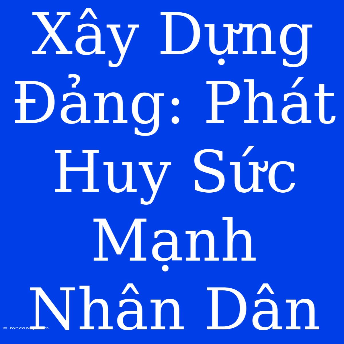 Xây Dựng Đảng: Phát Huy Sức Mạnh Nhân Dân