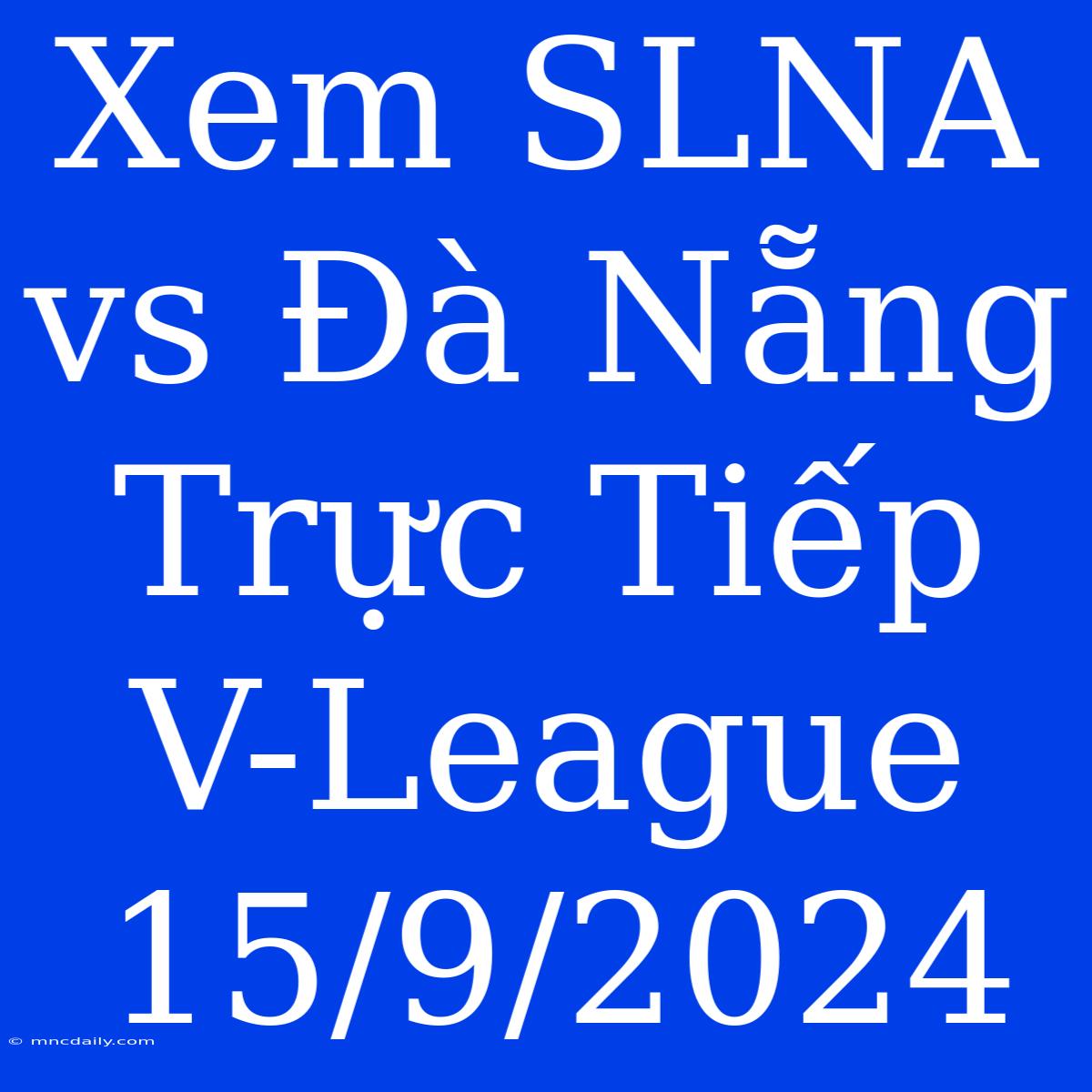 Xem SLNA Vs Đà Nẵng Trực Tiếp V-League 15/9/2024