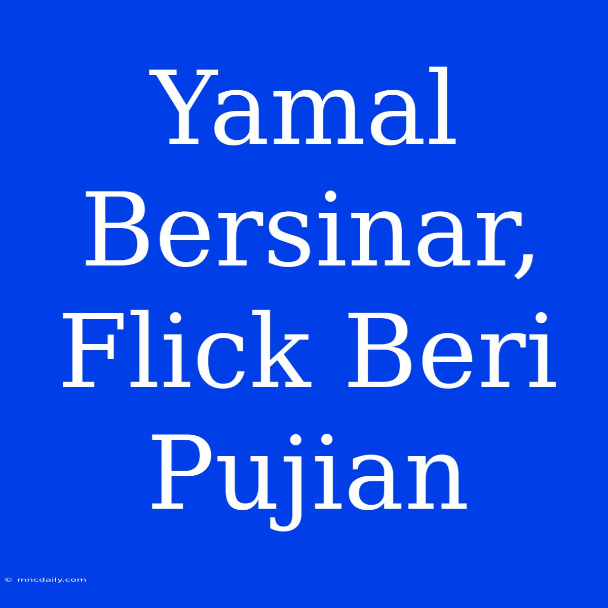 Yamal Bersinar, Flick Beri Pujian