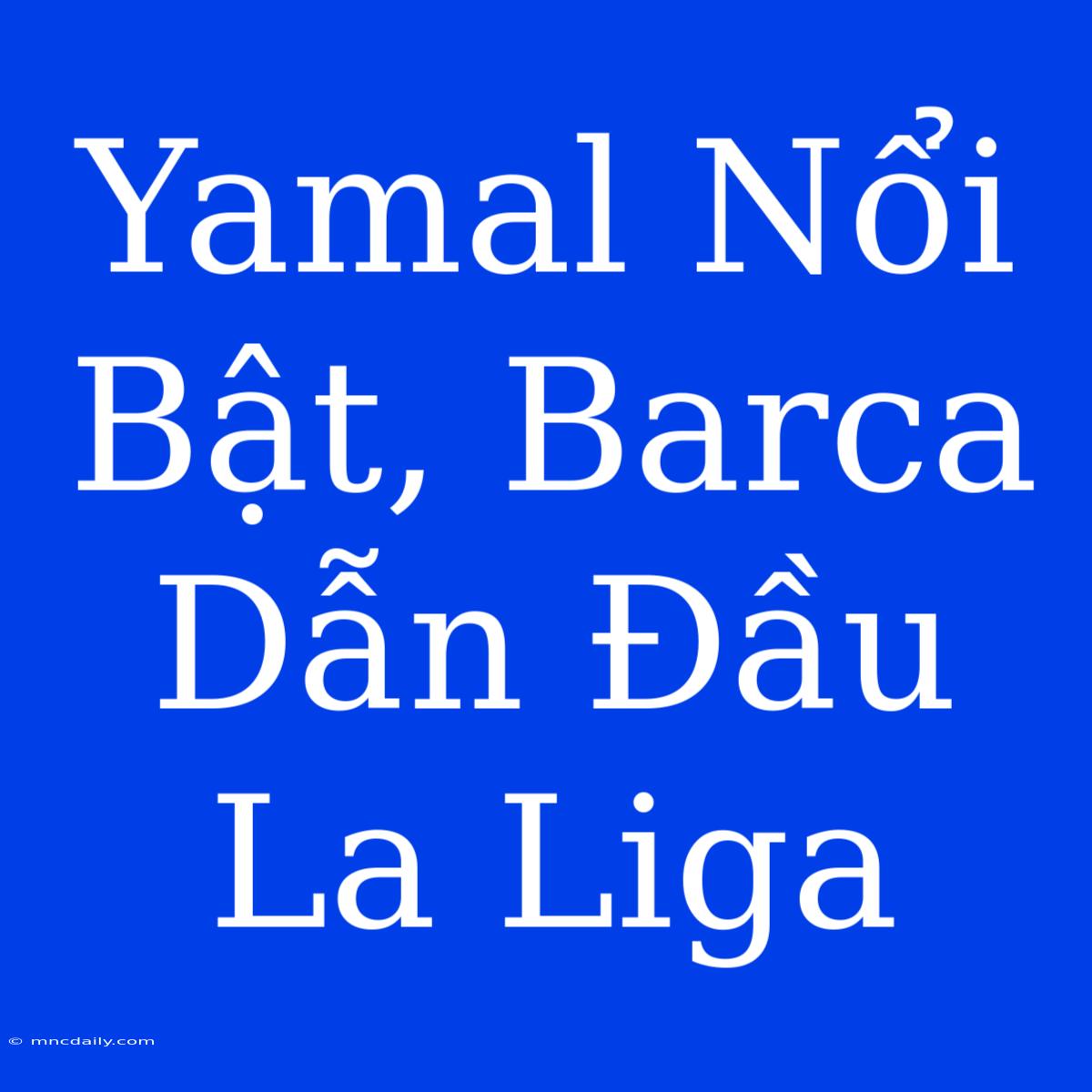 Yamal Nổi Bật, Barca Dẫn Đầu La Liga