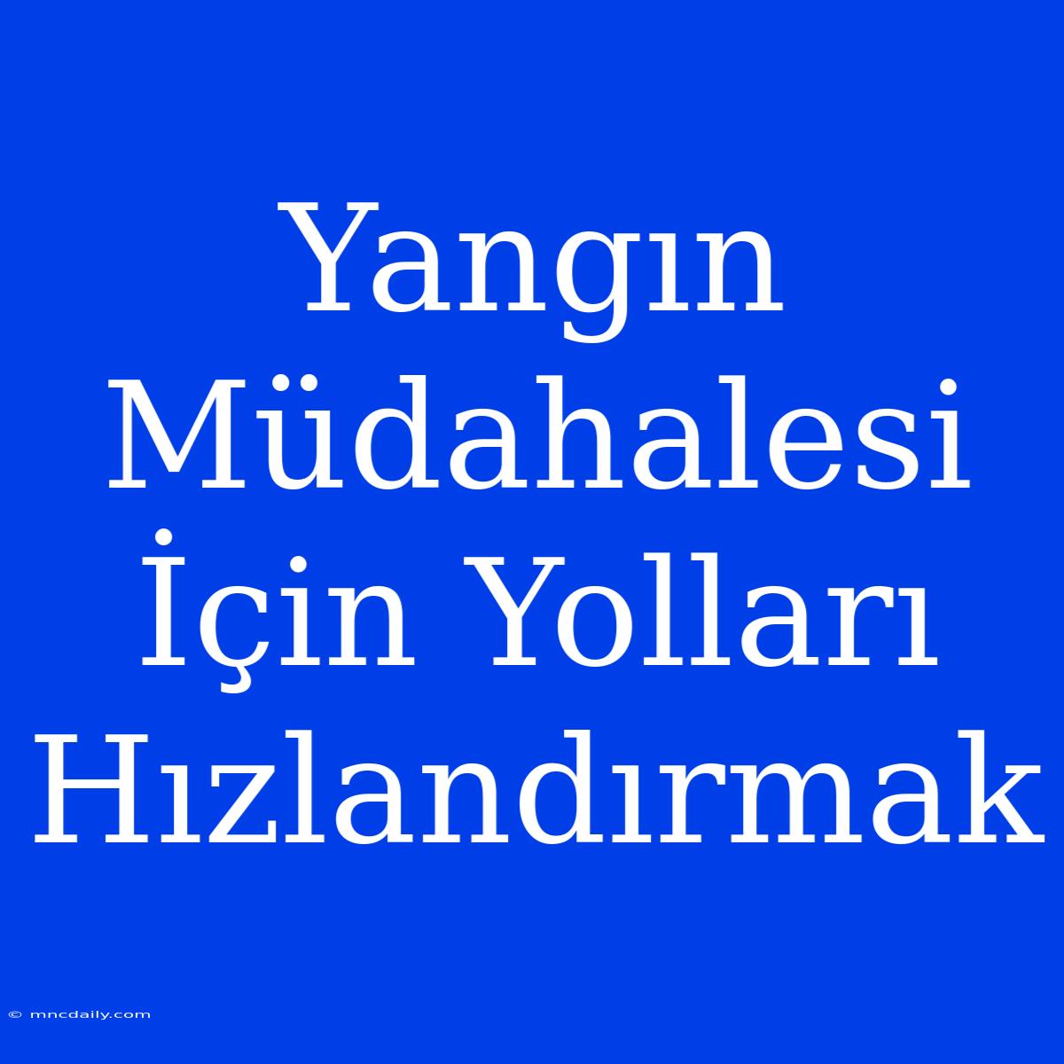 Yangın Müdahalesi İçin Yolları Hızlandırmak