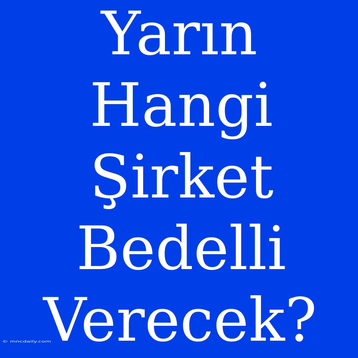 Yarın Hangi Şirket Bedelli Verecek?