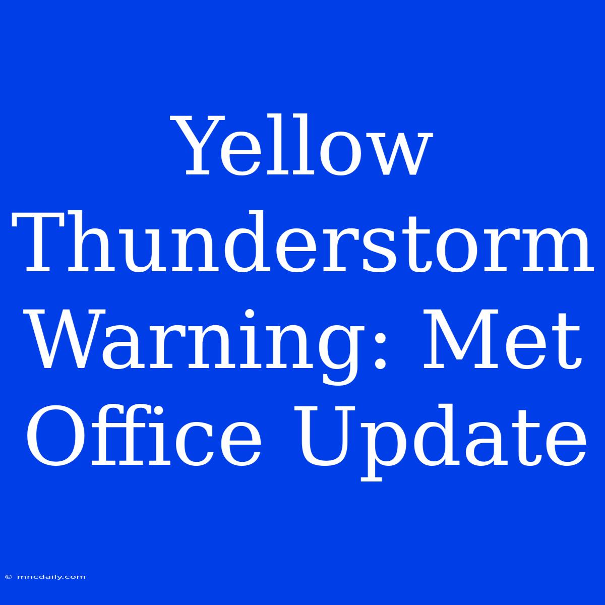 Yellow Thunderstorm Warning: Met Office Update