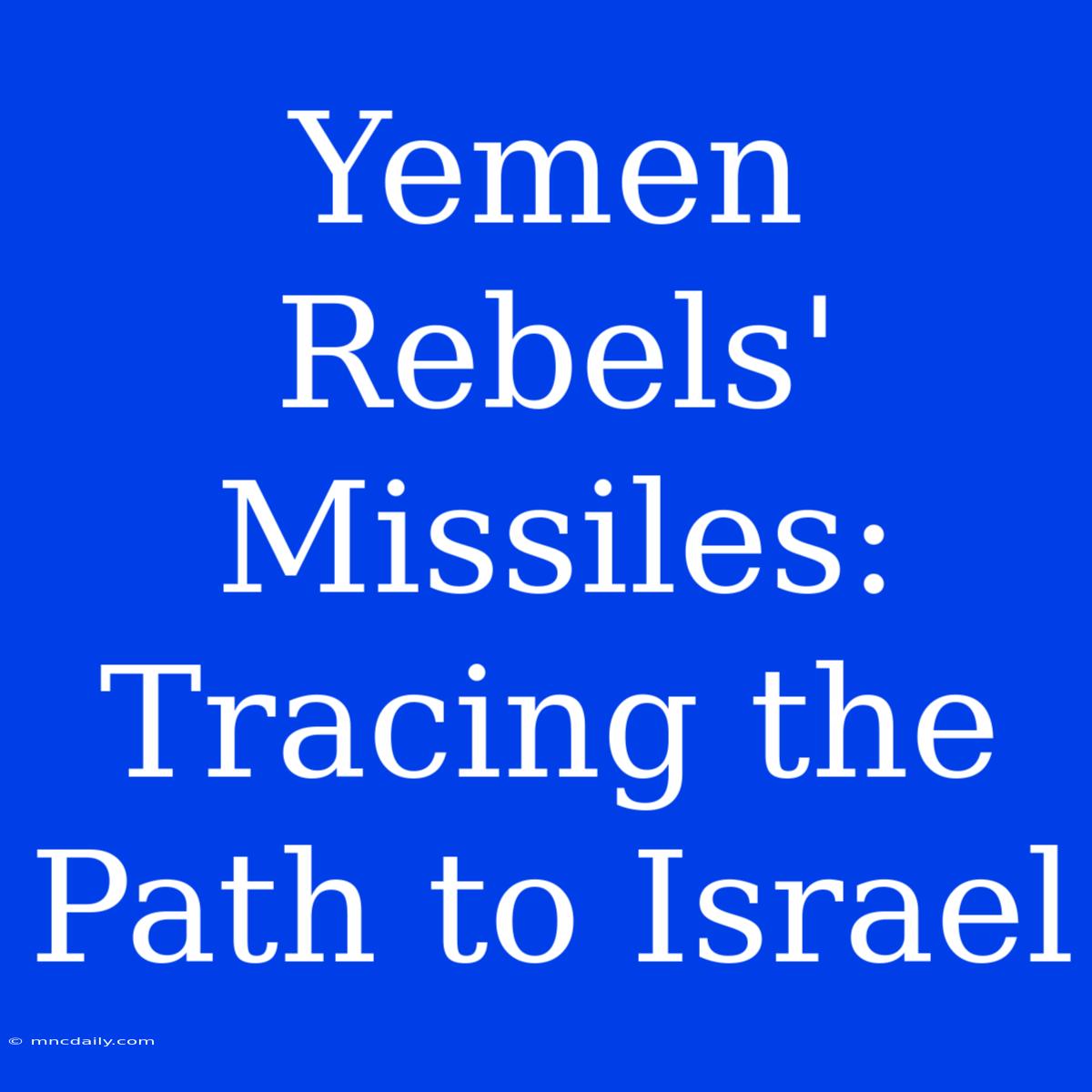 Yemen Rebels' Missiles: Tracing The Path To Israel