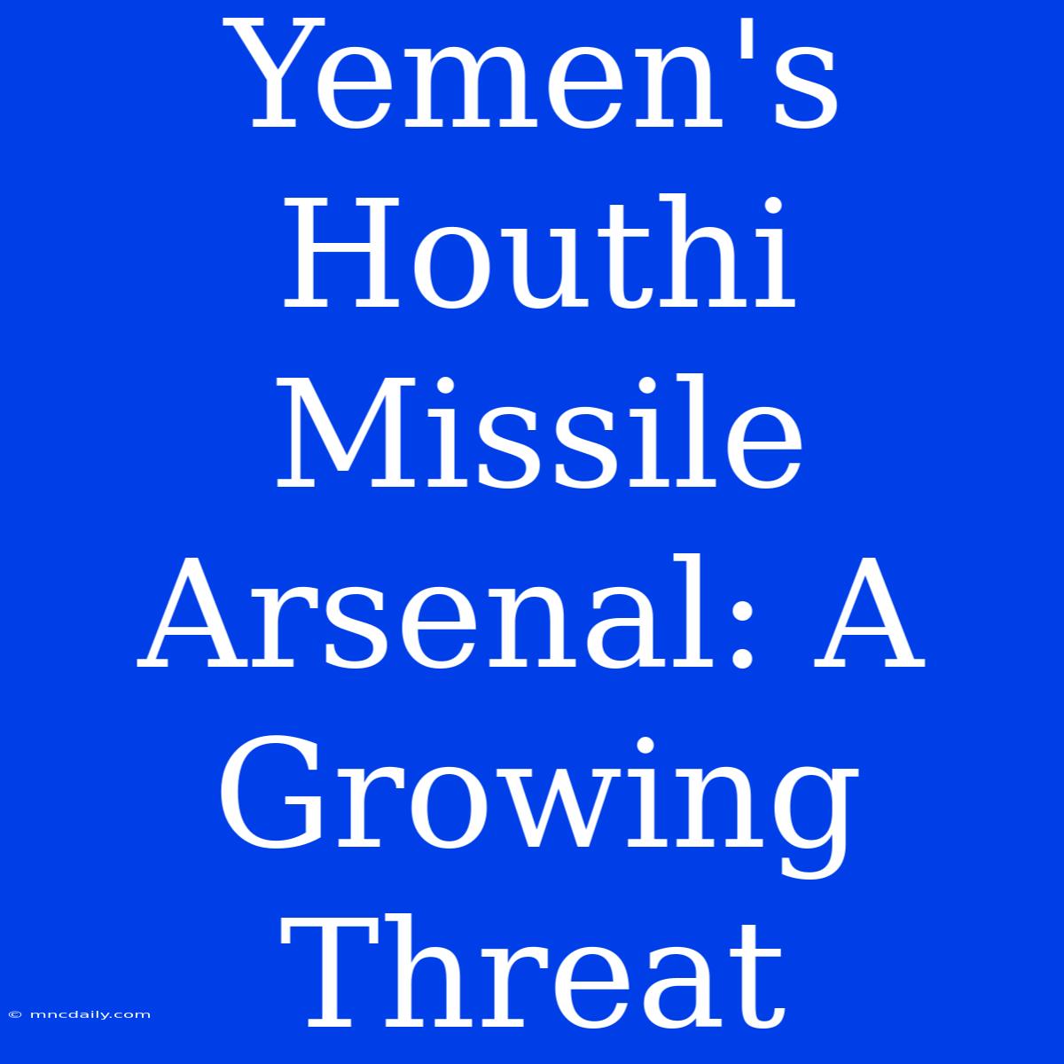 Yemen's Houthi Missile Arsenal: A Growing Threat