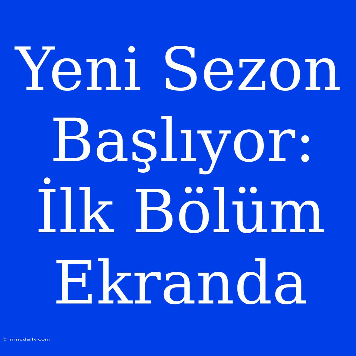 Yeni Sezon Başlıyor: İlk Bölüm Ekranda