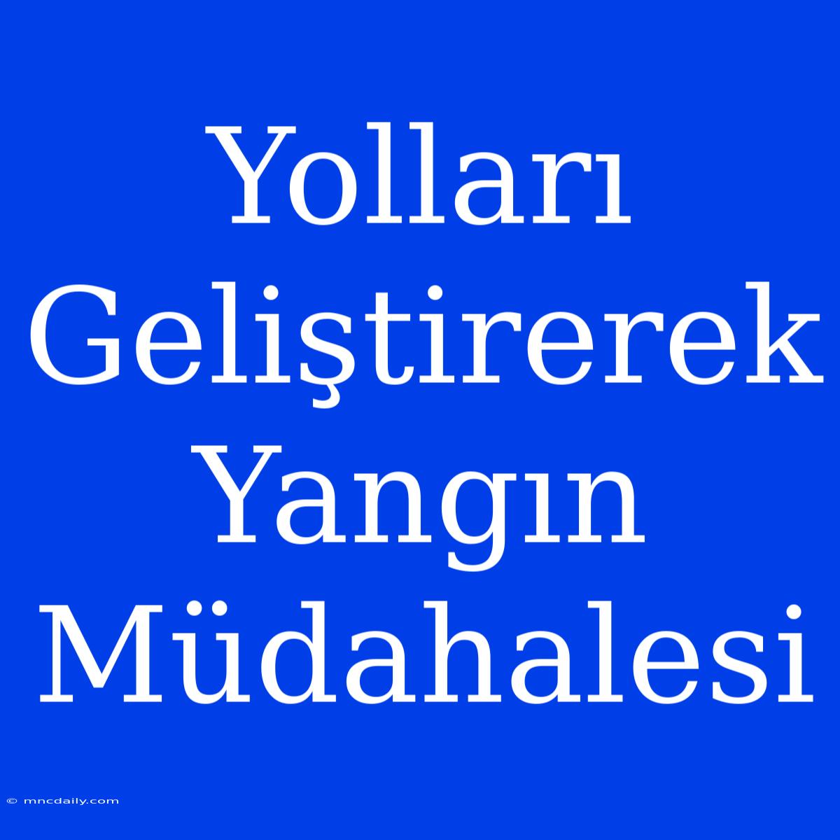 Yolları Geliştirerek Yangın Müdahalesi