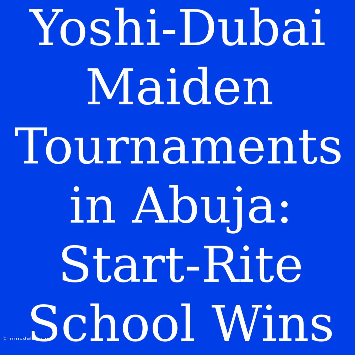 Yoshi-Dubai Maiden Tournaments In Abuja: Start-Rite School Wins