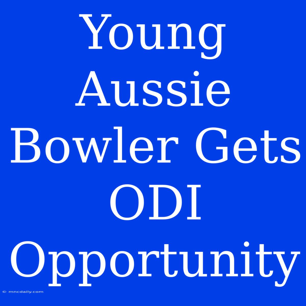 Young Aussie Bowler Gets ODI Opportunity