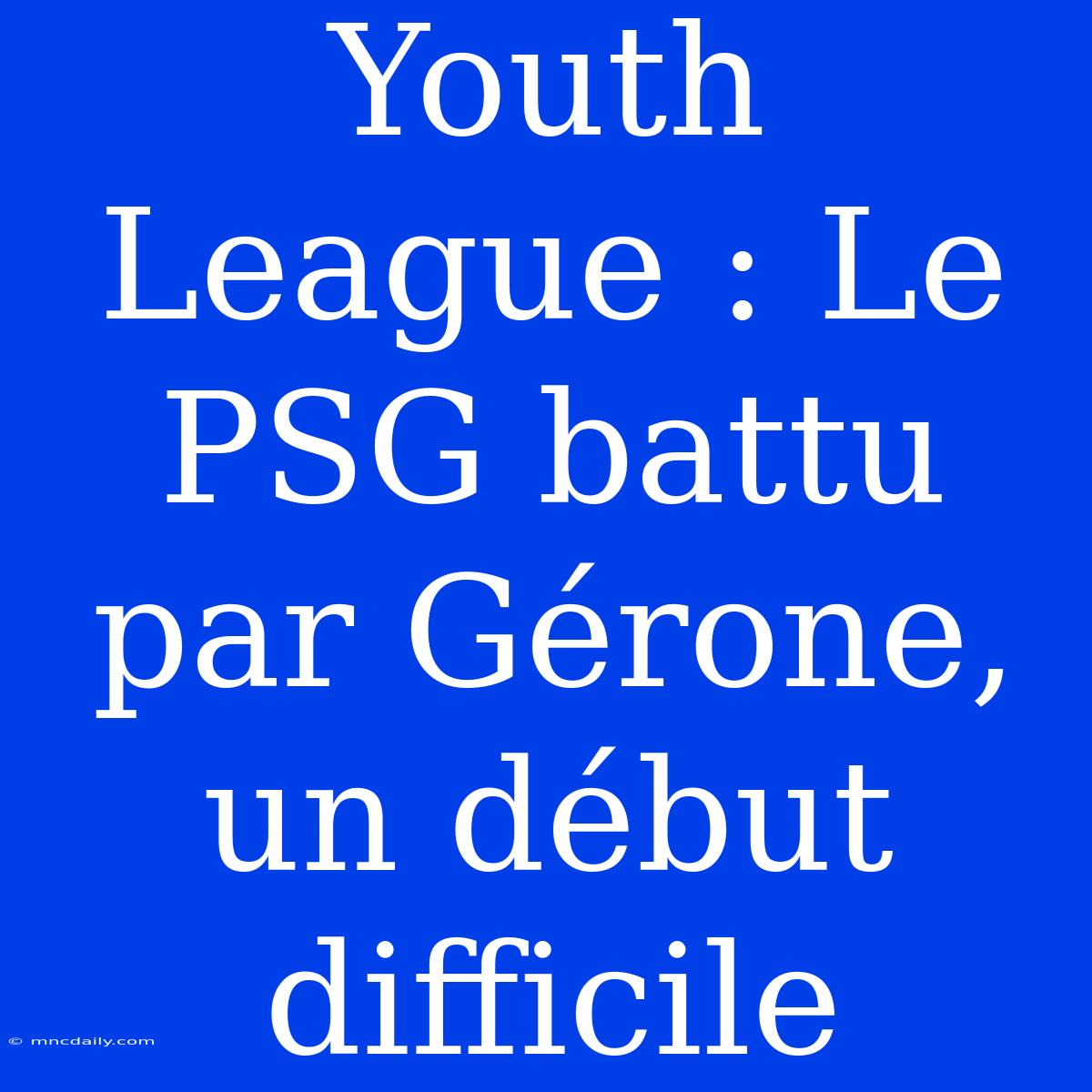 Youth League : Le PSG Battu Par Gérone, Un Début Difficile 