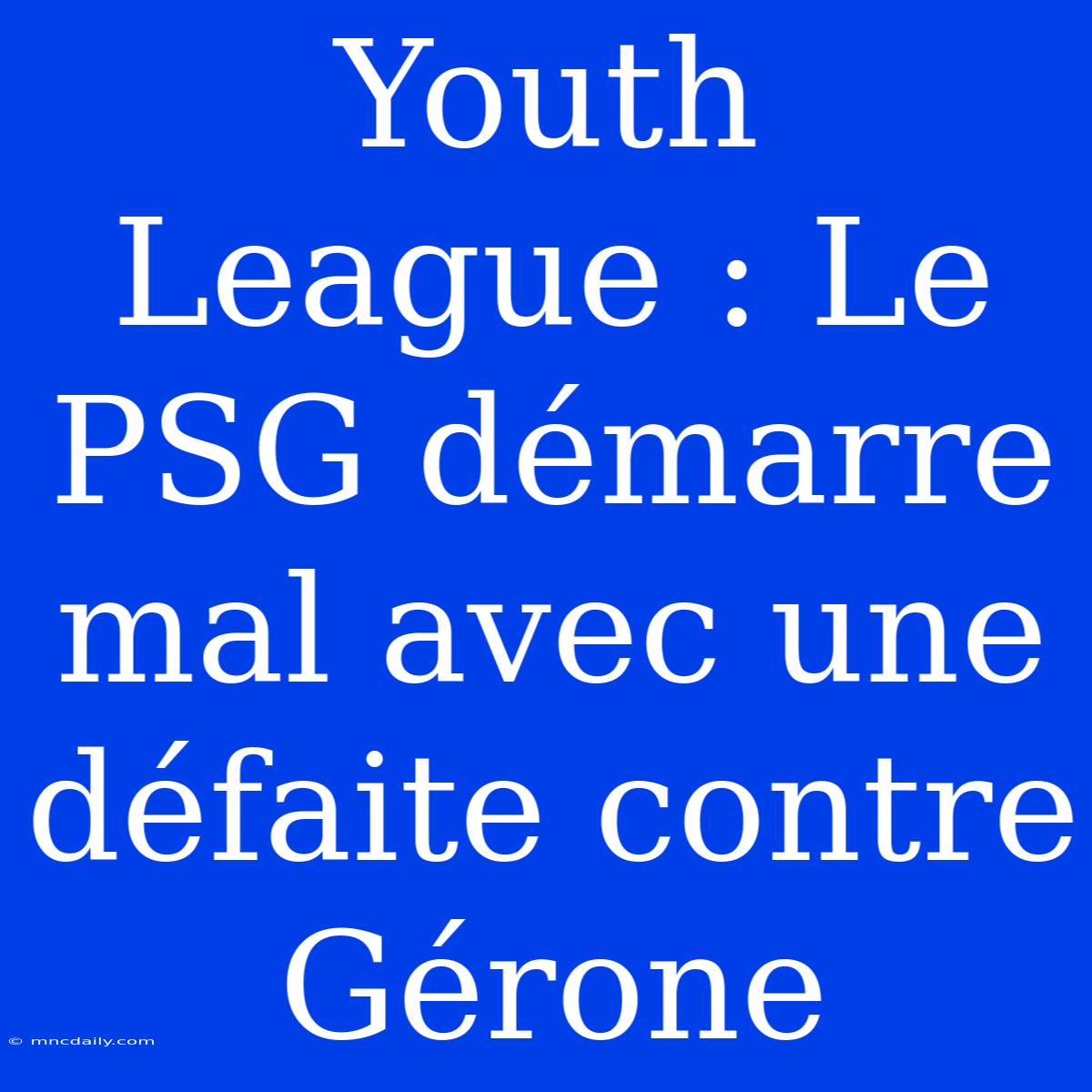 Youth League : Le PSG Démarre Mal Avec Une Défaite Contre Gérone