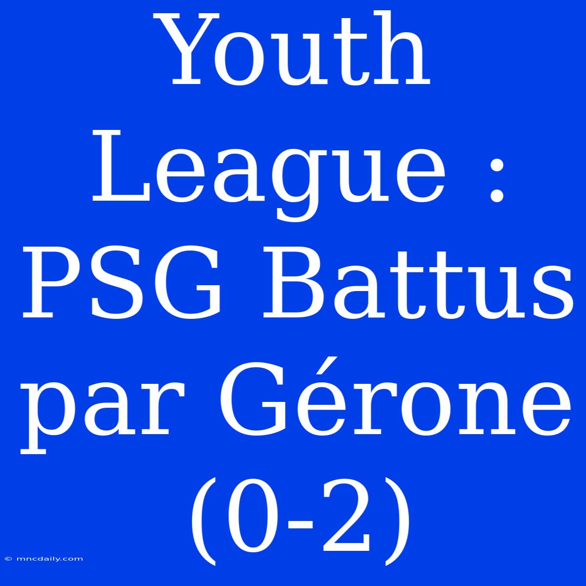 Youth League : PSG Battus Par Gérone (0-2)