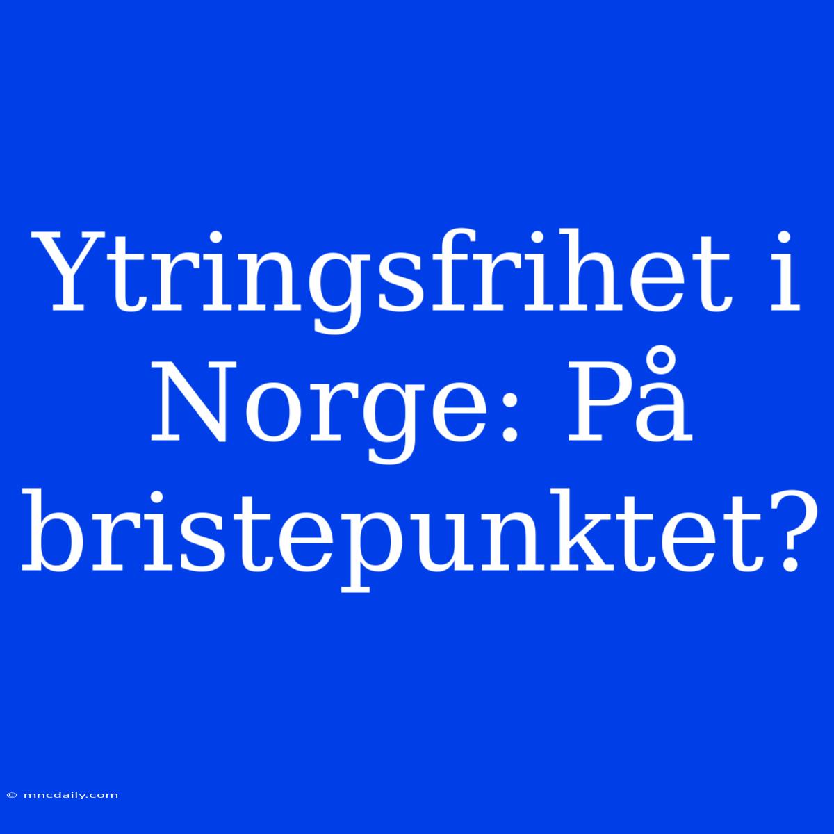 Ytringsfrihet I Norge: På Bristepunktet?