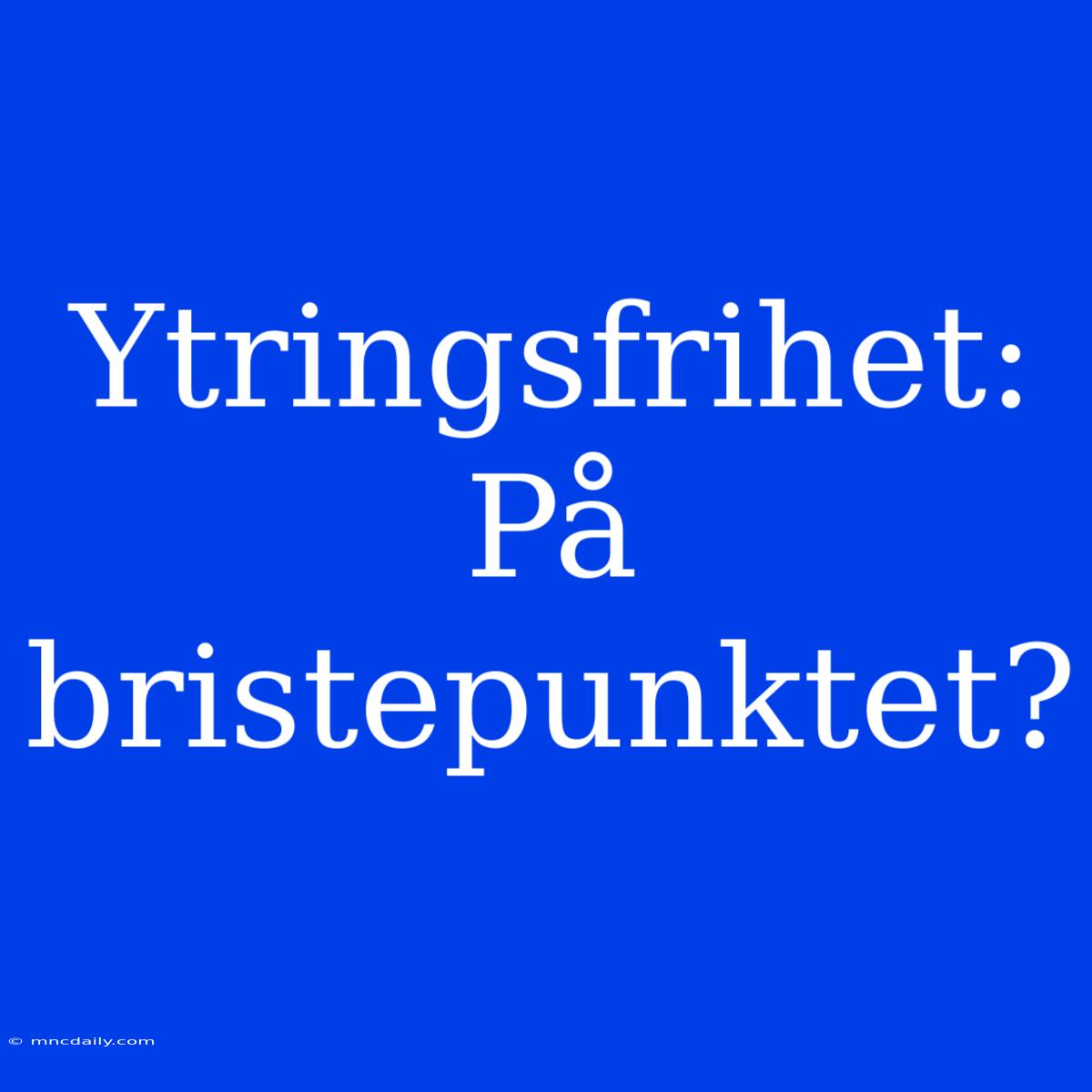 Ytringsfrihet: På Bristepunktet?