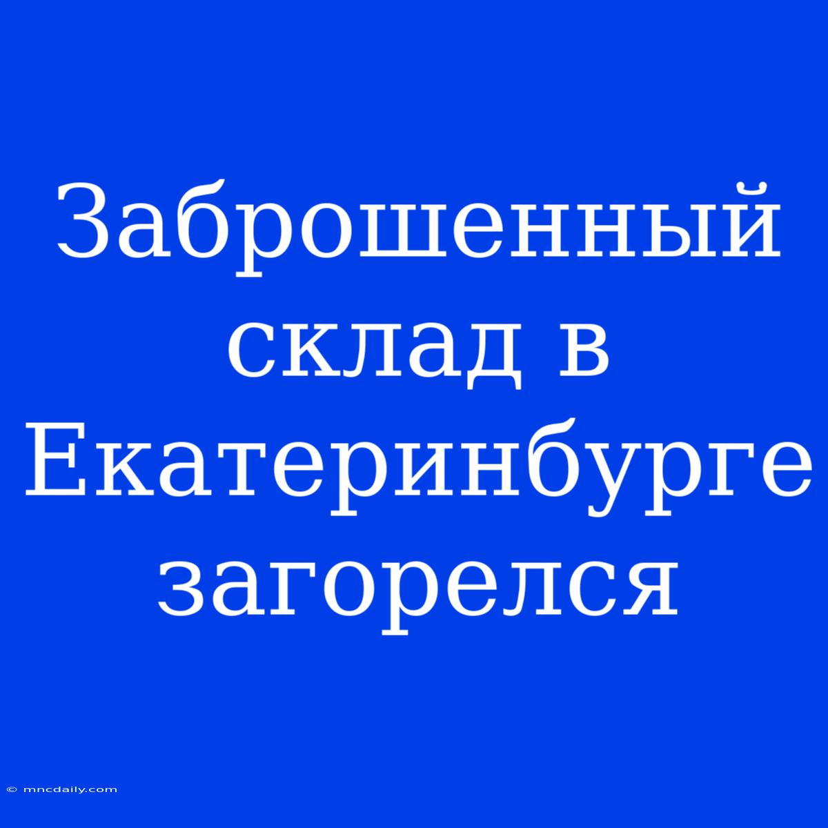 Заброшенный Склад В Екатеринбурге Загорелся