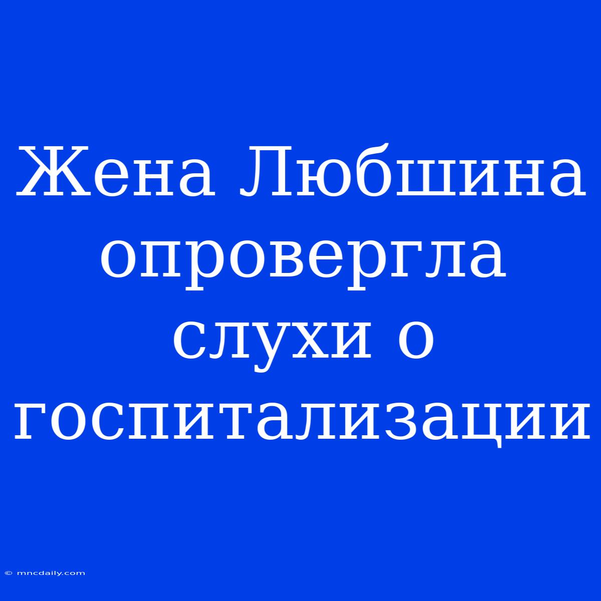 Жена Любшина Опровергла Слухи О Госпитализации