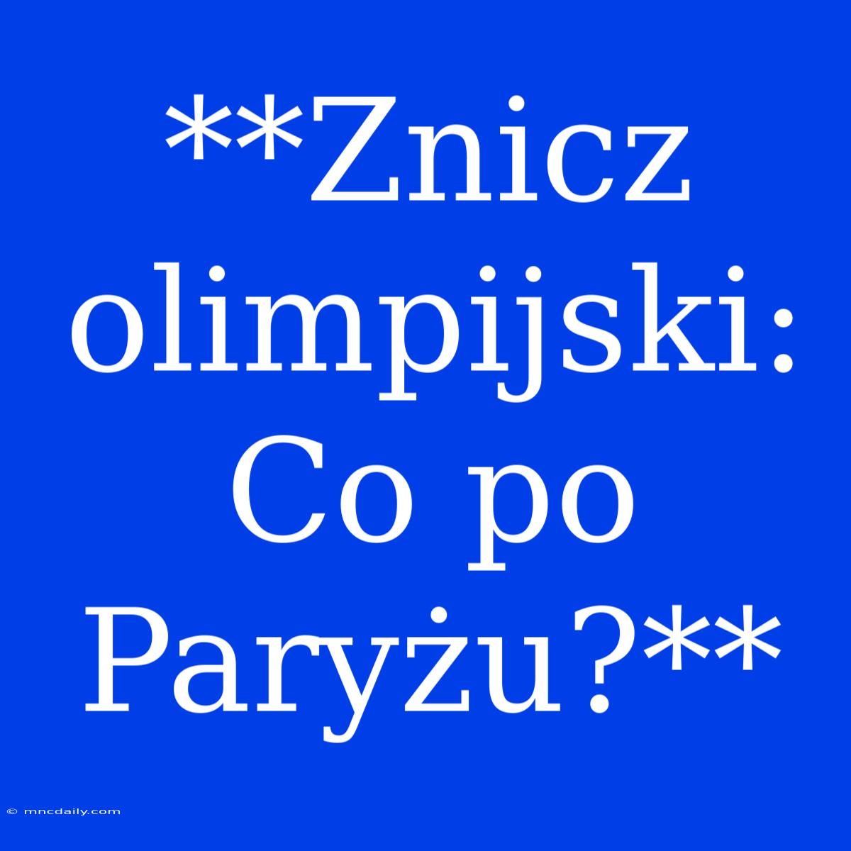 **Znicz Olimpijski: Co Po Paryżu?**