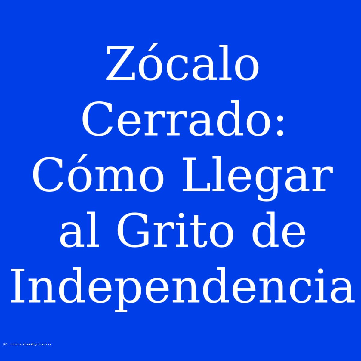 Zócalo Cerrado: Cómo Llegar Al Grito De Independencia