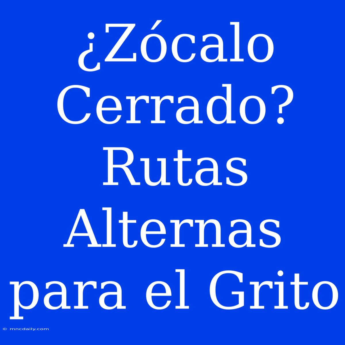 ¿Zócalo Cerrado? Rutas Alternas Para El Grito