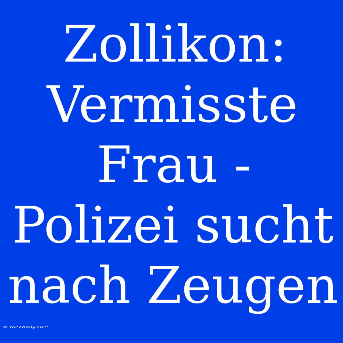 Zollikon: Vermisste Frau - Polizei Sucht Nach Zeugen