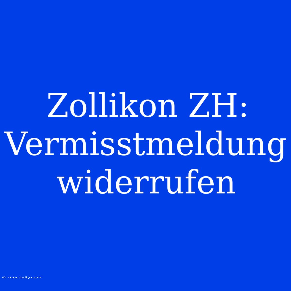 Zollikon ZH: Vermisstmeldung Widerrufen