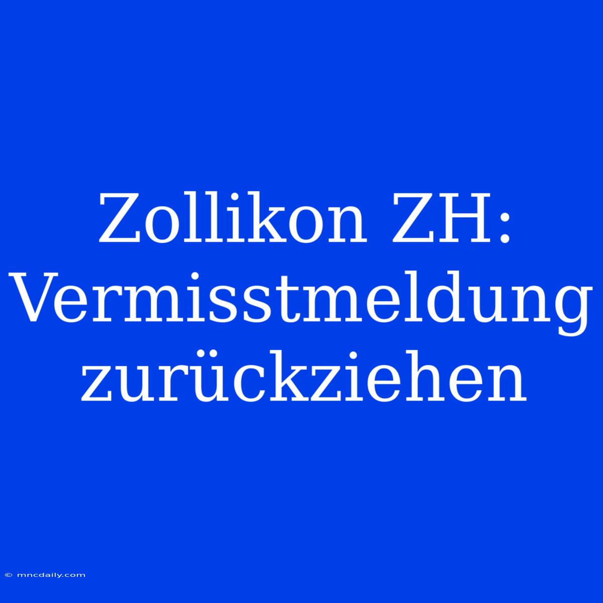 Zollikon ZH: Vermisstmeldung Zurückziehen