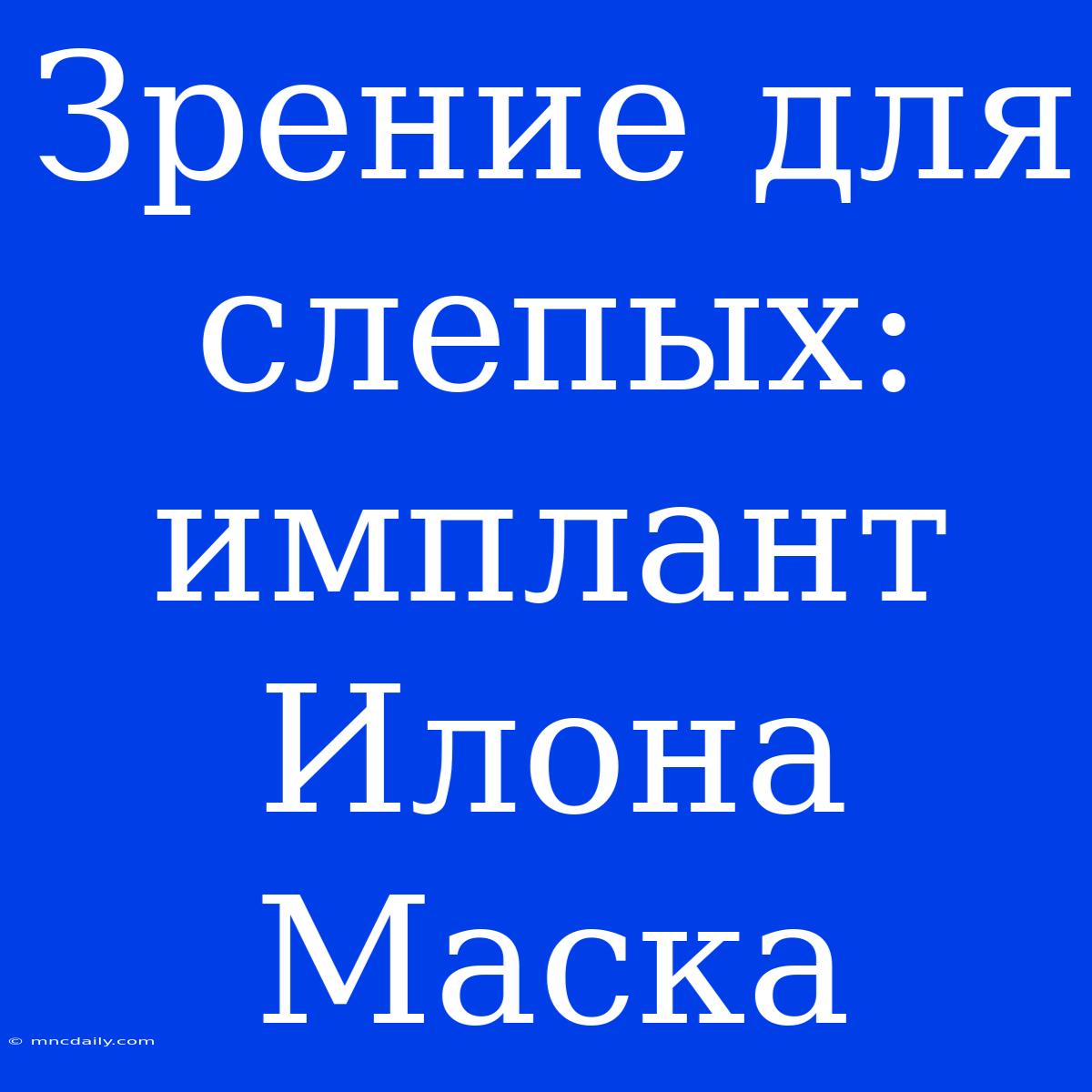 Зрение Для Слепых: Имплант Илона Маска