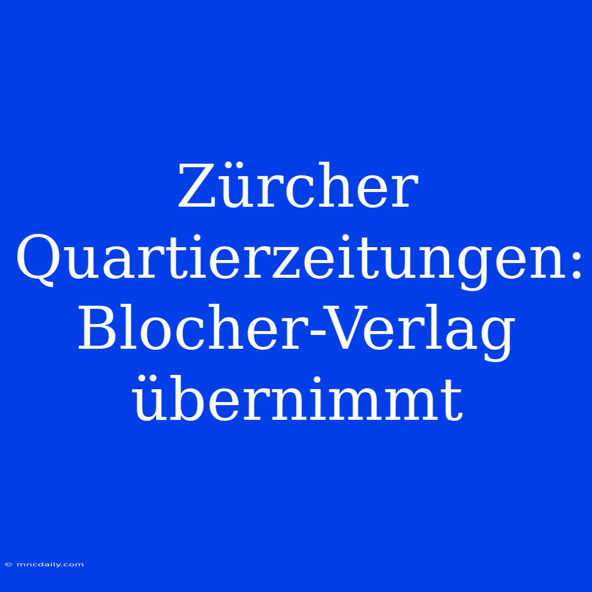 Zürcher Quartierzeitungen: Blocher-Verlag Übernimmt