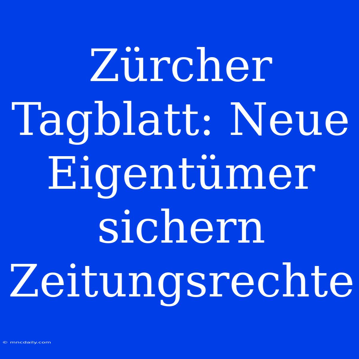 Zürcher Tagblatt: Neue Eigentümer Sichern Zeitungsrechte