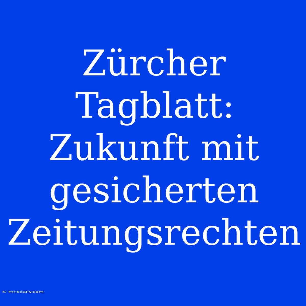 Zürcher Tagblatt: Zukunft Mit Gesicherten Zeitungsrechten