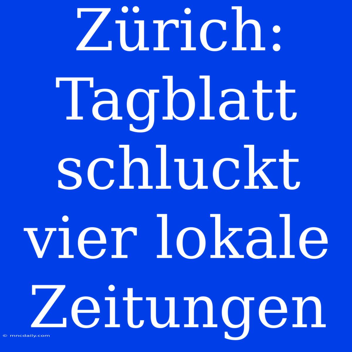 Zürich: Tagblatt Schluckt Vier Lokale Zeitungen 