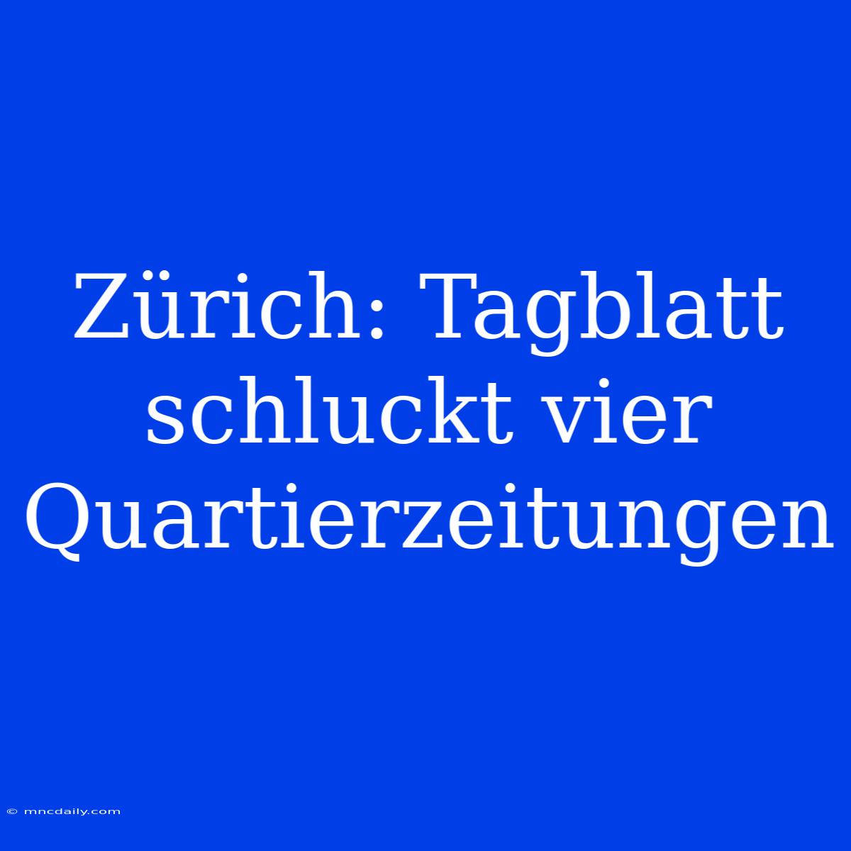 Zürich: Tagblatt Schluckt Vier Quartierzeitungen