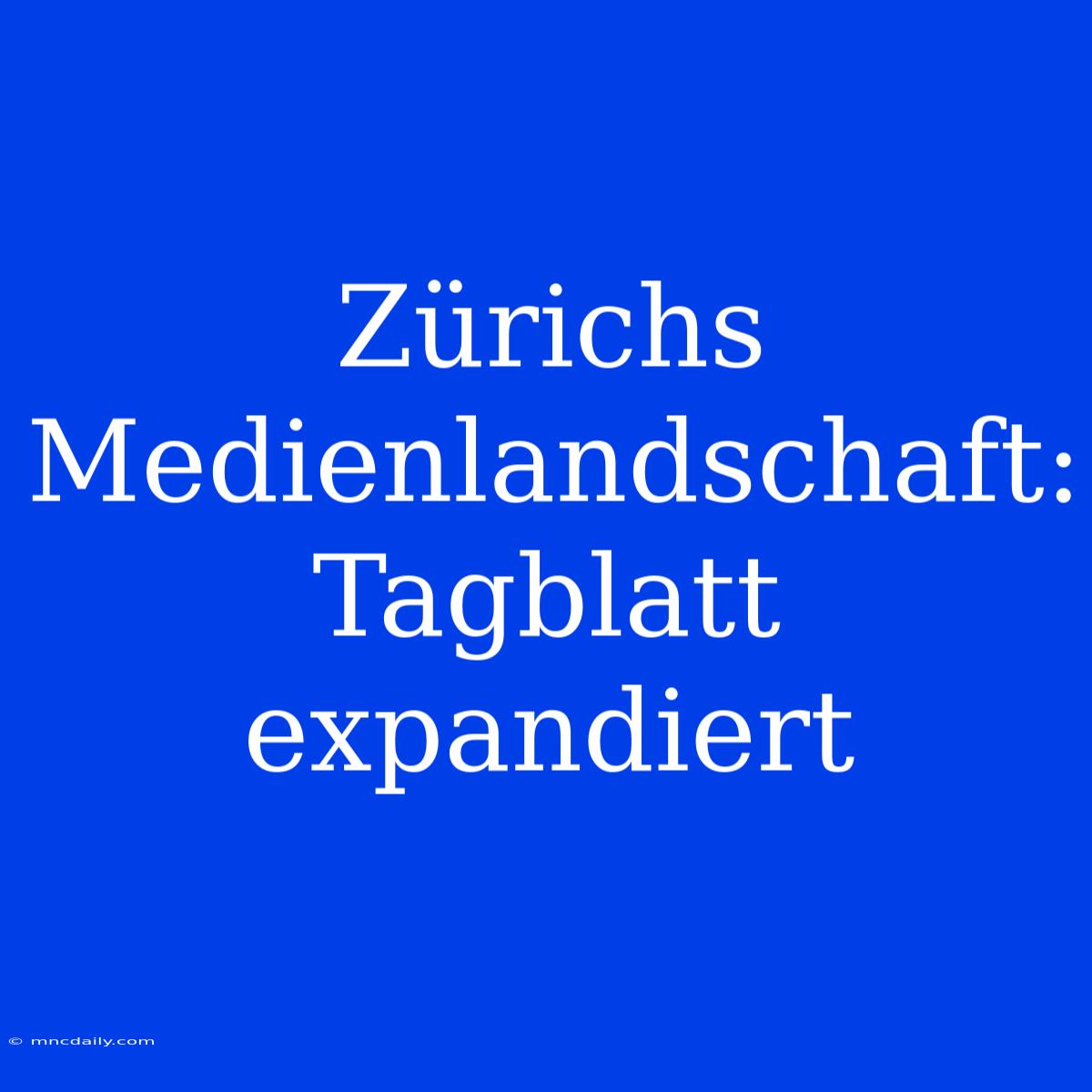 Zürichs Medienlandschaft: Tagblatt Expandiert