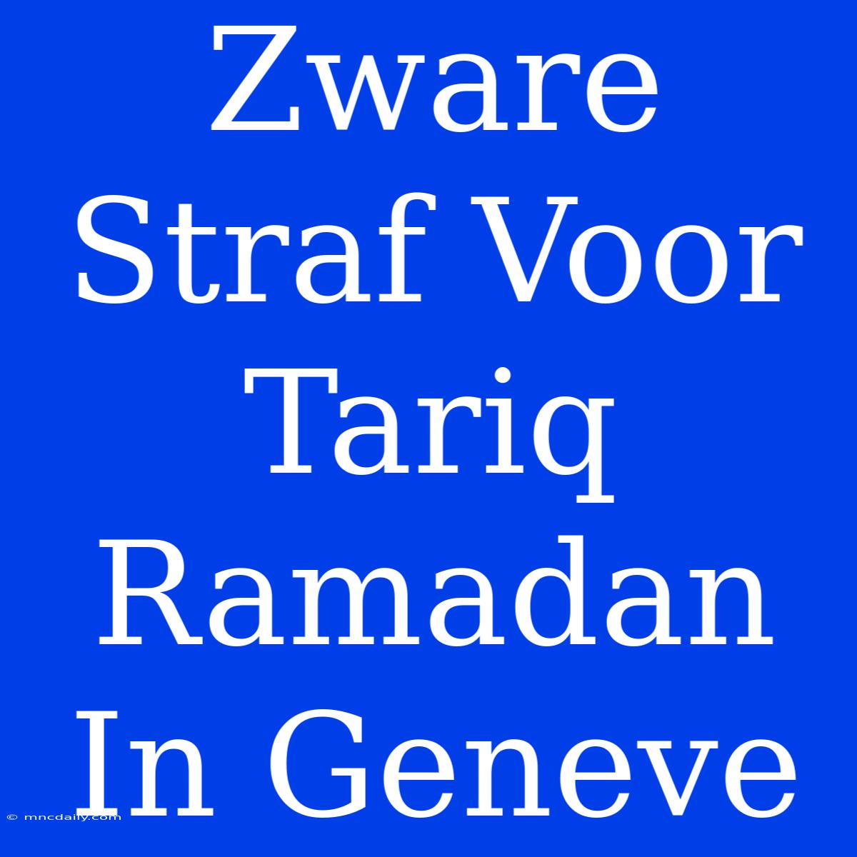 Zware Straf Voor Tariq Ramadan In Geneve