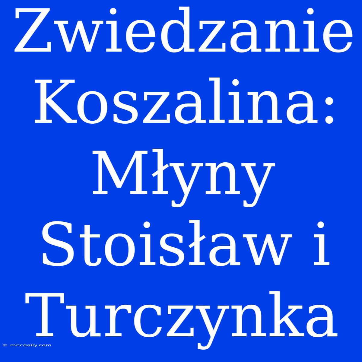 Zwiedzanie Koszalina: Młyny Stoisław I Turczynka