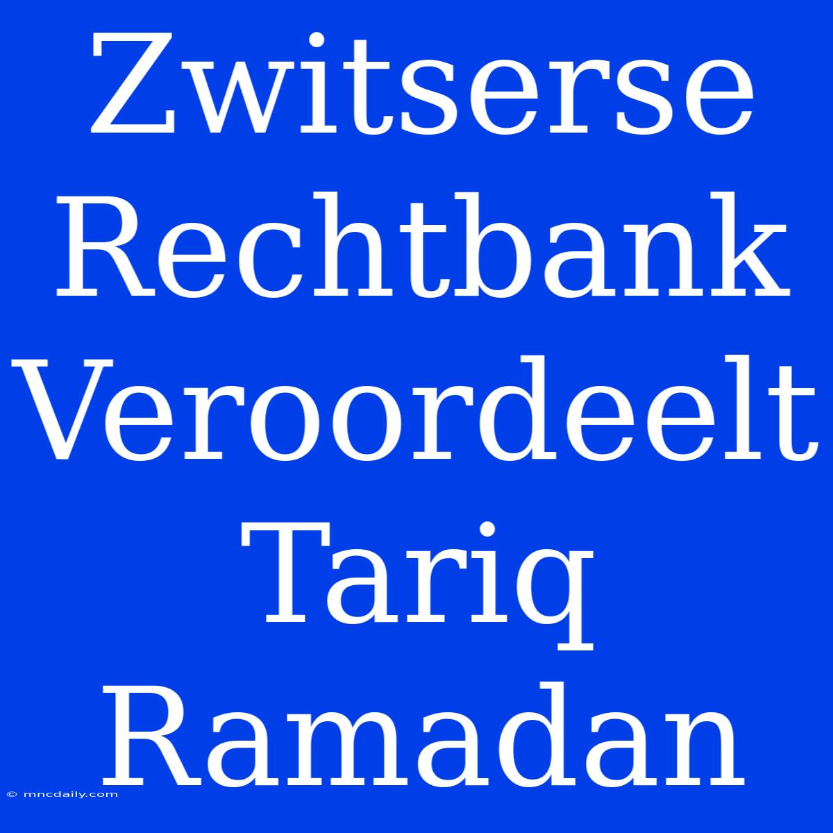 Zwitserse Rechtbank Veroordeelt Tariq Ramadan